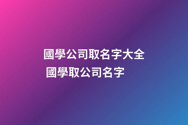 國學公司取名字大全 國學取公司名字-第1張-公司起名-玄機派